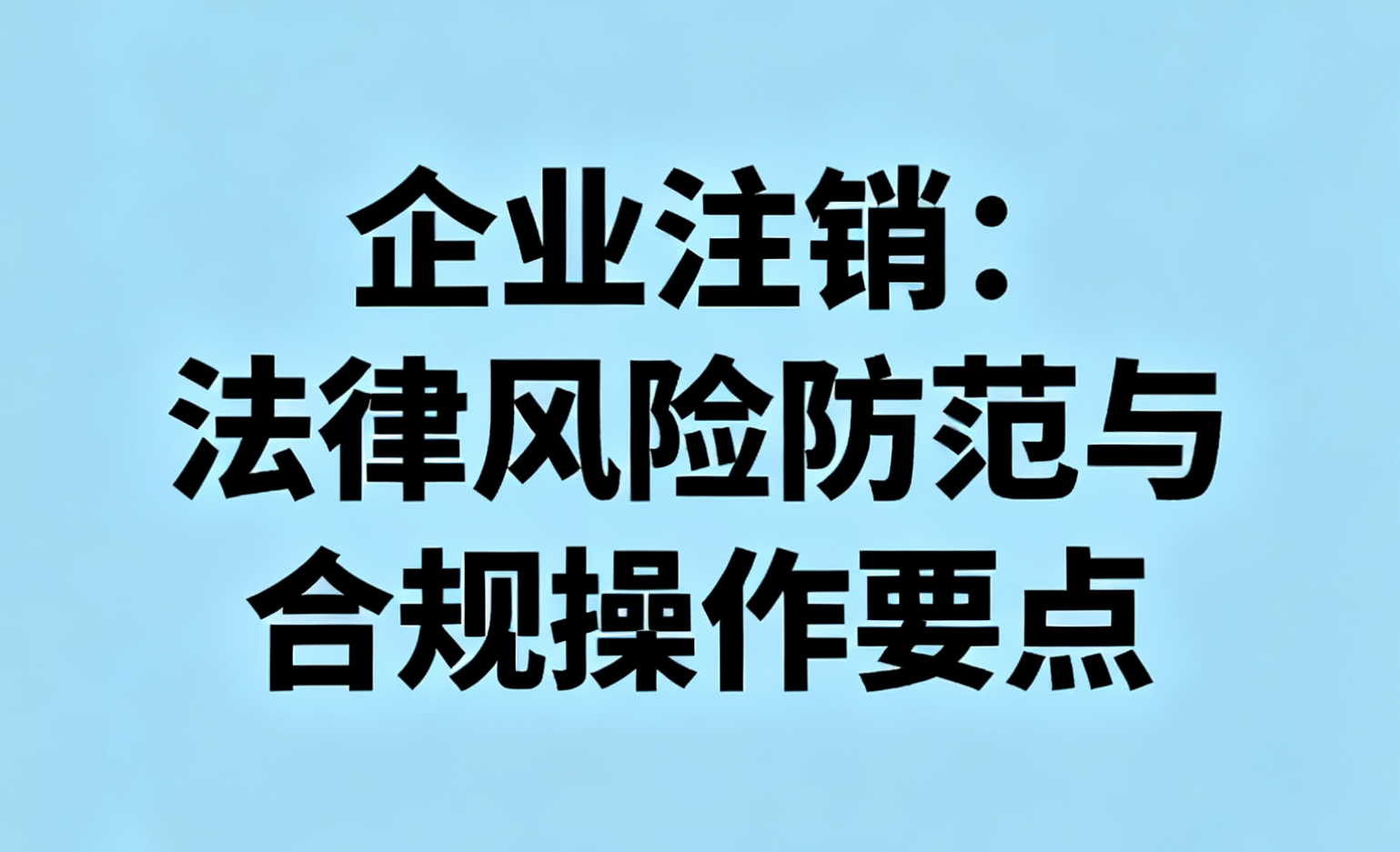 企业注销：法律风险防范与合规操作要点