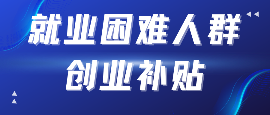 创业改变命运？这份针对困难群体的补贴指南请收好