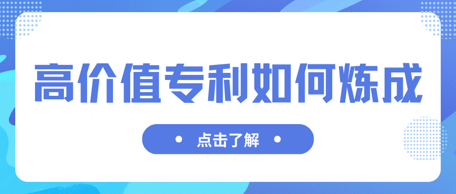 高价值专利如何炼成？——从源头提升专利质量的核心路径